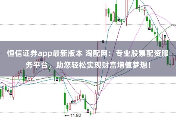 恒信证券app最新版本 淘配网：专业股票配资服务平台，助您轻松实现财富增值梦想！