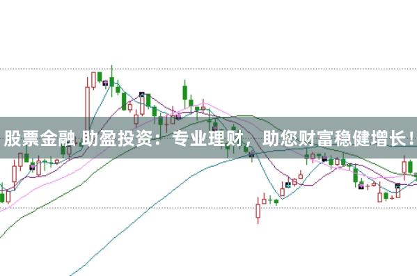股票金融 助盈投资：专业理财，助您财富稳健增长！