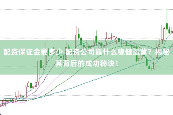 配资保证金要多少 配资公司靠什么稳健运营？揭秘其背后的成功秘诀！