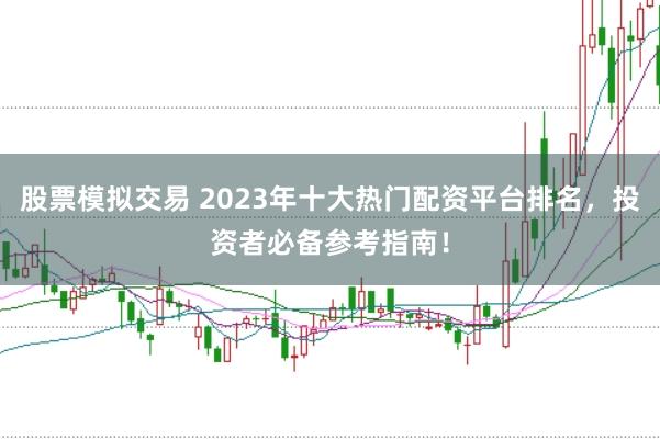 股票模拟交易 2023年十大热门配资平台排名，投资者必备参考指南！