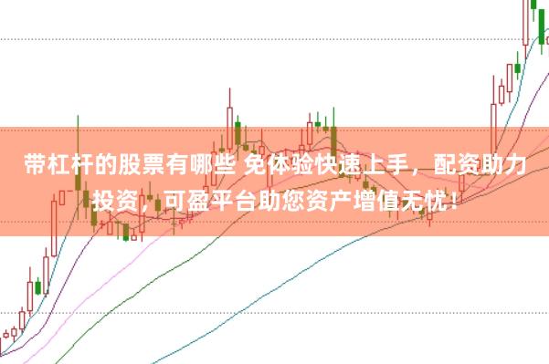 带杠杆的股票有哪些 免体验快速上手，配资助力投资，可盈平台助您资产增值无忧！