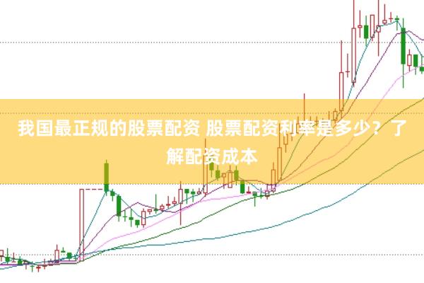 我国最正规的股票配资 股票配资利率是多少？了解配资成本