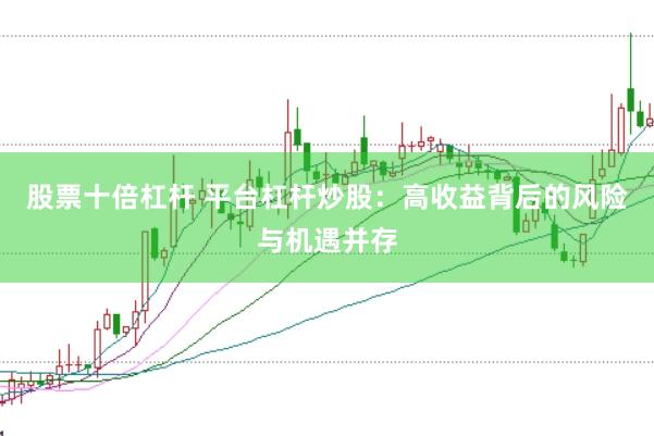 股票十倍杠杆 平台杠杆炒股：高收益背后的风险与机遇并存