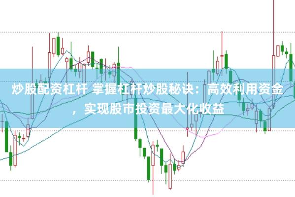 炒股配资杠杆 掌握杠杆炒股秘诀：高效利用资金，实现股市投资最大化收益