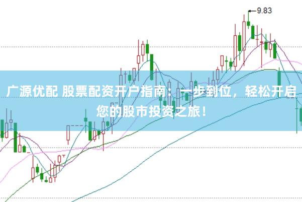 广源优配 股票配资开户指南：一步到位，轻松开启您的股市投资之旅！