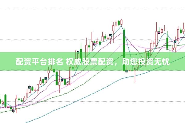 配资平台排名 权威股票配资，助您投资无忧