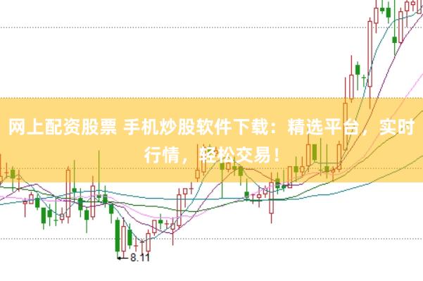 网上配资股票 手机炒股软件下载：精选平台，实时行情，轻松交易！