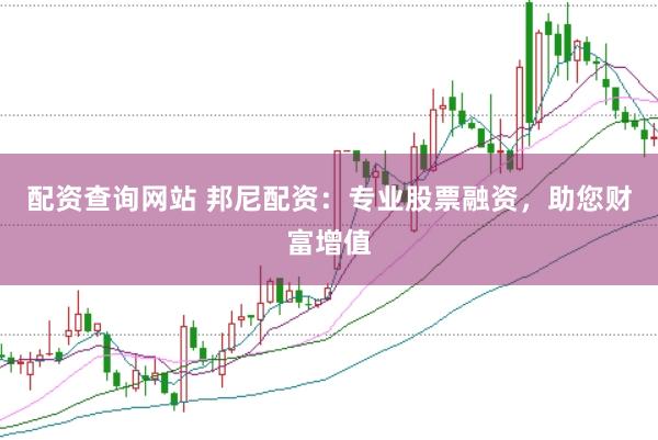 配资查询网站 邦尼配资：专业股票融资，助您财富增值