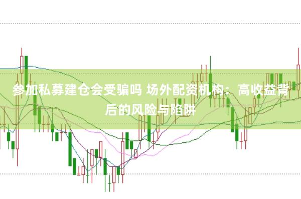 参加私募建仓会受骗吗 场外配资机构：高收益背后的风险与陷阱