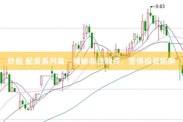 炒股 配资系列案：揭秘非法融资，警惕投资陷阱
