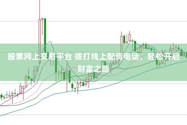 股票网上交易平台 拨打线上配资电话，轻松开启财富之路