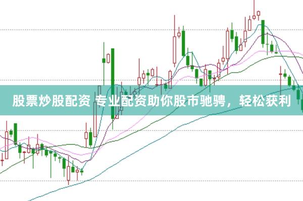 股票炒股配资 专业配资助你股市驰骋，轻松获利