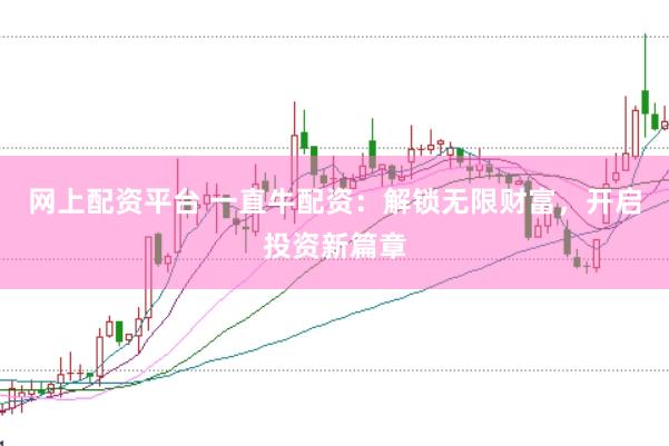网上配资平台 一直牛配资：解锁无限财富，开启投资新篇章