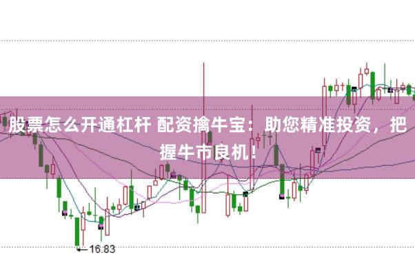 股票怎么开通杠杆 配资擒牛宝：助您精准投资，把握牛市良机！