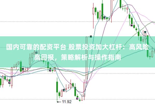 国内可靠的配资平台 股票投资加大杠杆：高风险高回报，策略解析与操作指南