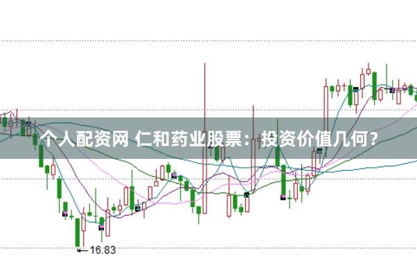 个人配资网 仁和药业股票：投资价值几何？