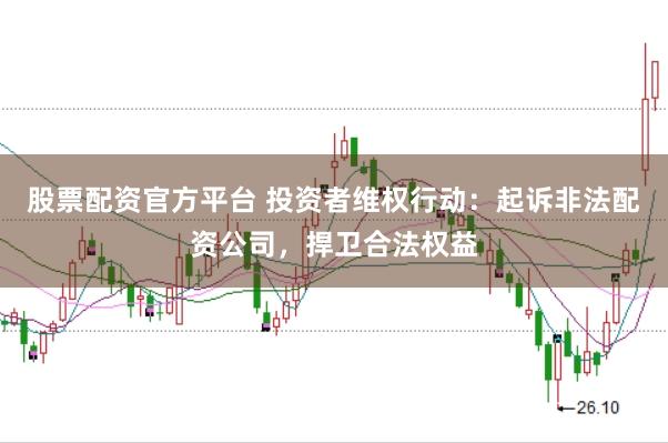 股票配资官方平台 投资者维权行动：起诉非法配资公司，捍卫合法权益