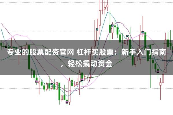 专业的股票配资官网 杠杆买股票：新手入门指南，轻松撬动资金