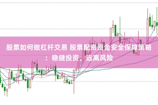 股票如何做杠杆交易 股票配资资金安全保障策略：稳健投资，远离风险