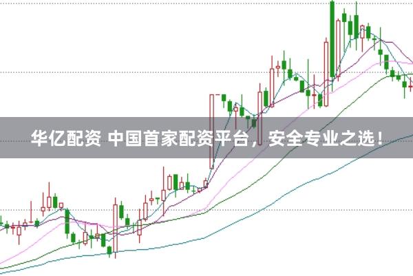 华亿配资 中国首家配资平台，安全专业之选！