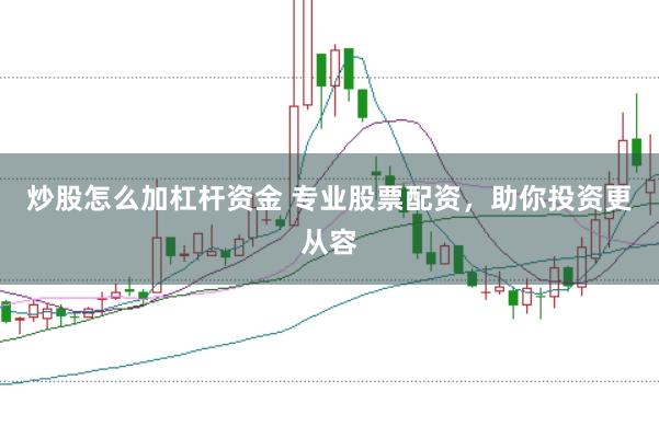 炒股怎么加杠杆资金 专业股票配资，助你投资更从容