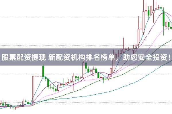 股票配资提现 新配资机构排名榜单，助您安全投资！