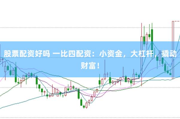 股票配资好吗 一比四配资：小资金，大杠杆，撬动财富！
