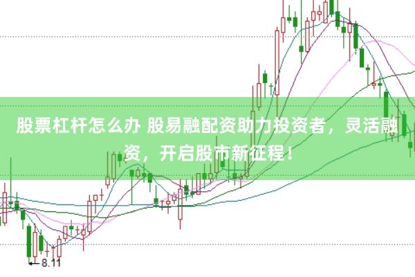 股票杠杆怎么办 股易融配资助力投资者，灵活融资，开启股市新征程！