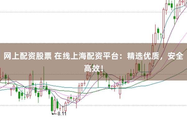 网上配资股票 在线上海配资平台：精选优质，安全高效！
