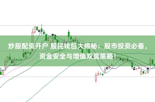 炒股配资开户 股民钱包大揭秘：股市投资必备，资金安全与增值双赢策略！