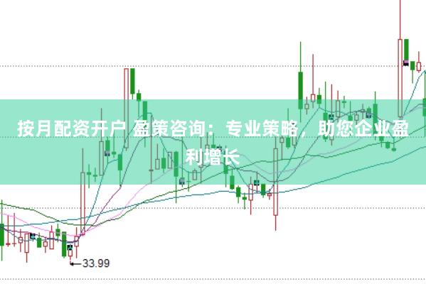 按月配资开户 盈策咨询：专业策略，助您企业盈利增长