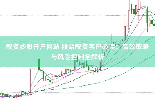 配资炒股开户网站 股票配资客户必读：高效策略与风险控制全解析
