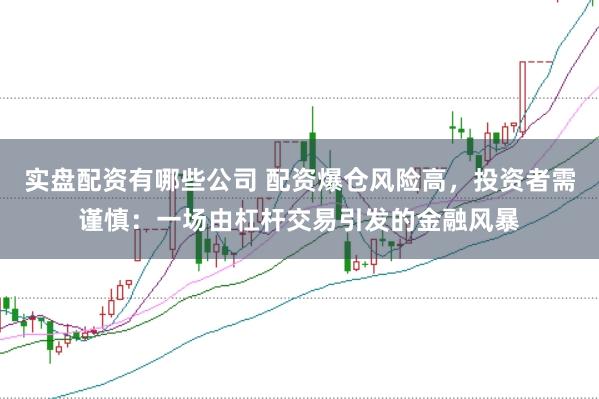 实盘配资有哪些公司 配资爆仓风险高，投资者需谨慎：一场由杠杆交易引发的金融风暴