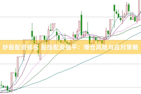炒股配资排名 股指配资强平：爆仓风险与应对策略