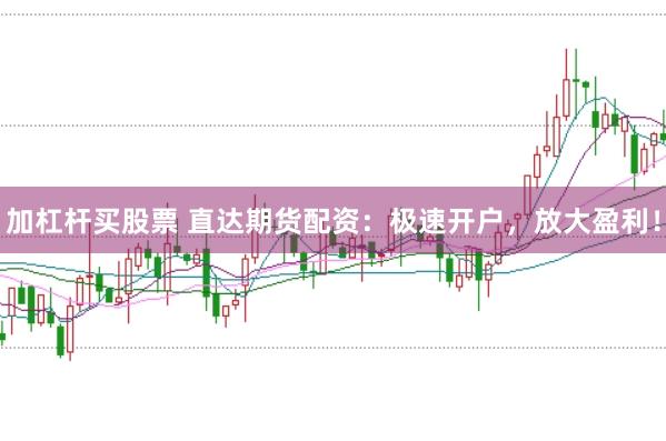 加杠杆买股票 直达期货配资：极速开户，放大盈利！