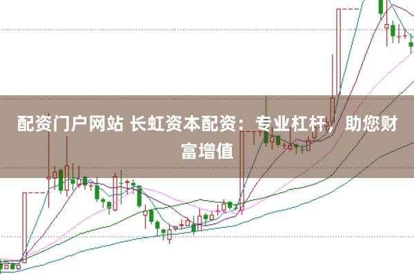配资门户网站 长虹资本配资：专业杠杆，助您财富增值