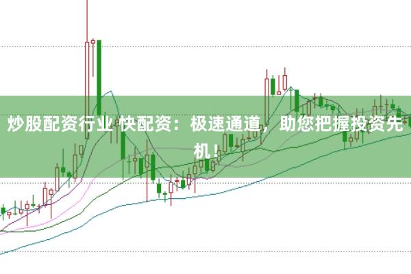 炒股配资行业 快配资：极速通道，助您把握投资先机！