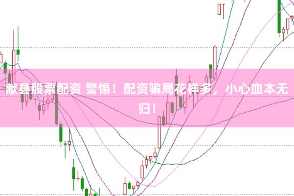 献县股票配资 警惕！配资骗局花样多，小心血本无归！