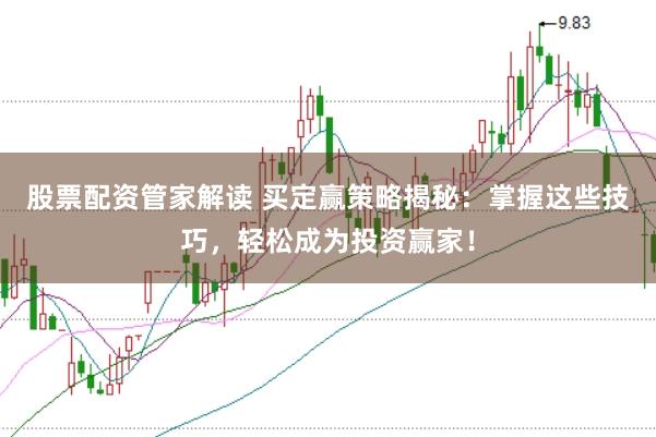 股票配资管家解读 买定赢策略揭秘：掌握这些技巧，轻松成为投资赢家！