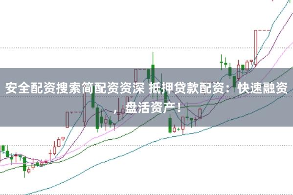 安全配资搜索简配资资深 抵押贷款配资：快速融资，盘活资产！