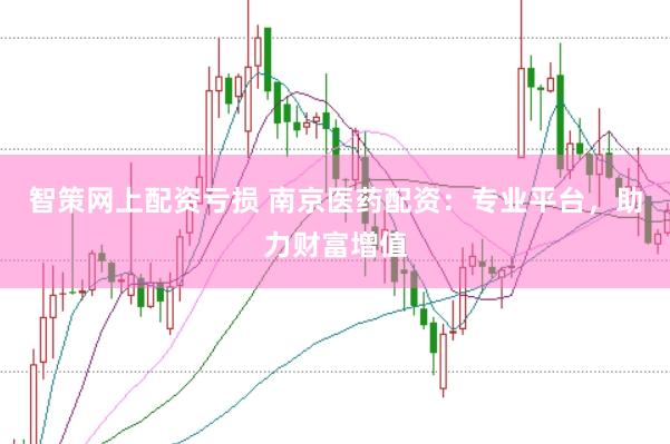 智策网上配资亏损 南京医药配资：专业平台，助力财富增值