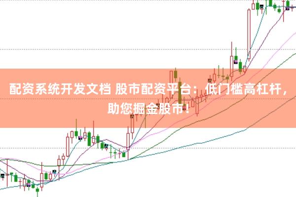 配资系统开发文档 股市配资平台：低门槛高杠杆，助您掘金股市！