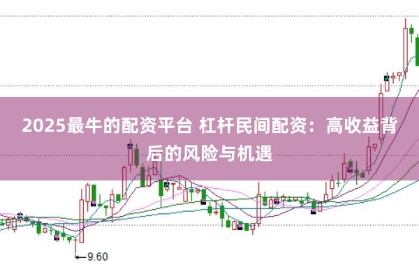 2025最牛的配资平台 杠杆民间配资：高收益背后的风险与机遇