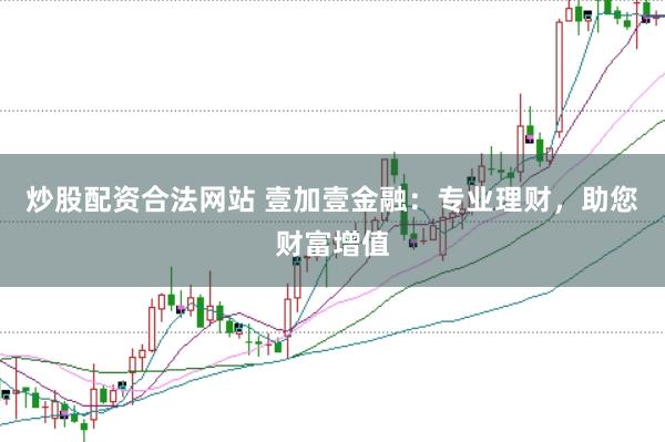 炒股配资合法网站 壹加壹金融：专业理财，助您财富增值