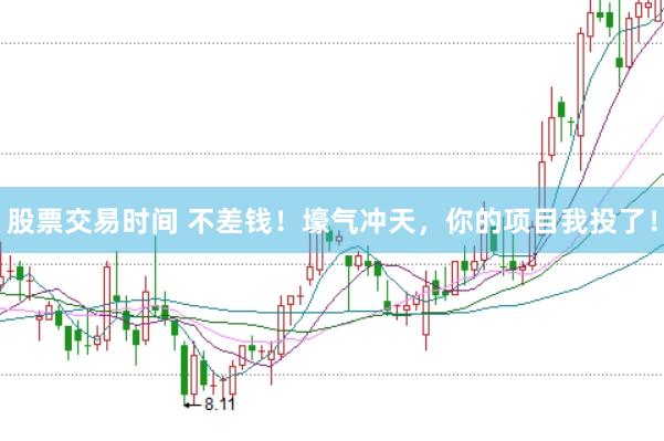 股票交易时间 不差钱！壕气冲天，你的项目我投了！