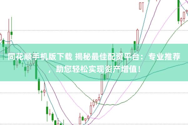 同花顺手机版下载 揭秘最佳配资平台：专业推荐，助您轻松实现资产增值！