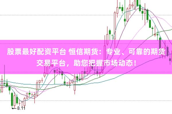 股票最好配资平台 恒信期货：专业、可靠的期货交易平台，助您把握市场动态！