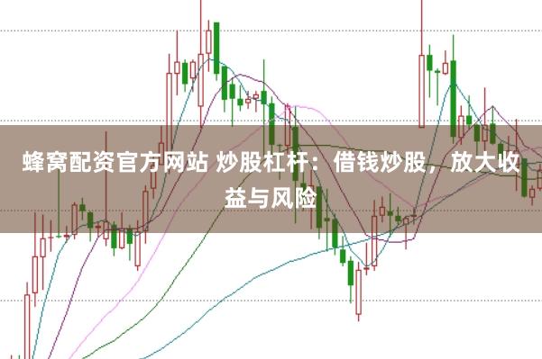 蜂窝配资官方网站 炒股杠杆：借钱炒股，放大收益与风险