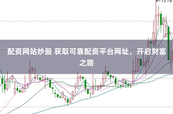配资网站炒股 获取可靠配资平台网址，开启财富之路