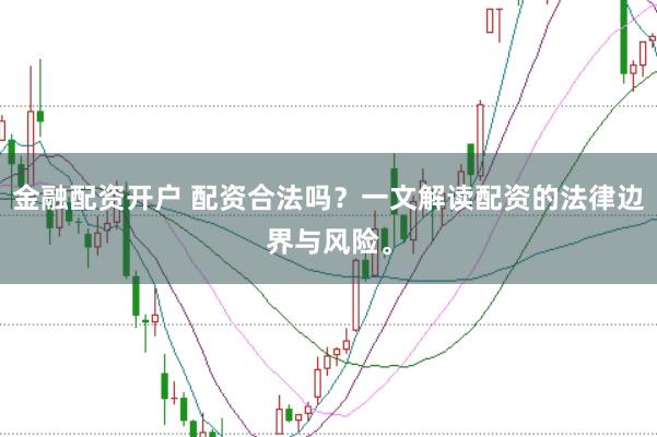 金融配资开户 配资合法吗？一文解读配资的法律边界与风险。